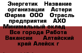 Энергетик › Название организации ­ Астери-Фарма, ООО › Отрасль предприятия ­ АХО › Минимальный оклад ­ 1 - Все города Работа » Вакансии   . Алтайский край,Алейск г.